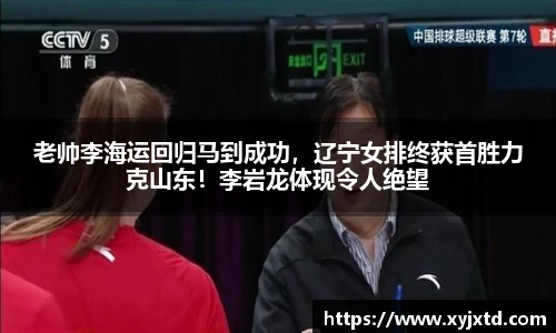 老帅李海运回归马到成功，辽宁女排终获首胜力克山东！李岩龙体现令人绝望